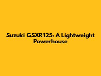 Suzuki GSXR125: A Lightweight Powerhouse