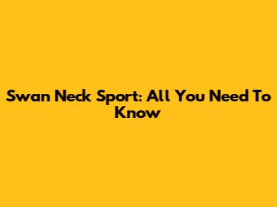 Swan Neck Sport: All You Need To Know