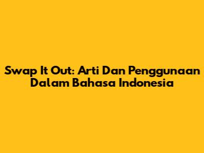 Swap It Out: Arti Dan Penggunaan Dalam Bahasa Indonesia