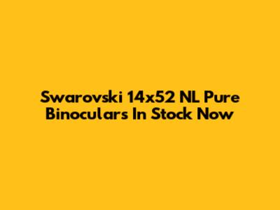 Swarovski 14x52 NL Pure Binoculars In Stock Now