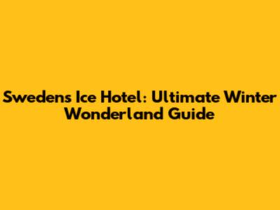 Sweden's Ice Hotel: Ultimate Winter Wonderland Guide