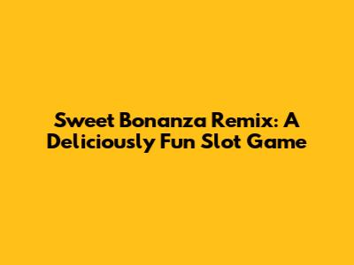 Sweet Bonanza Remix: A Deliciously Fun Slot Game