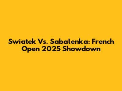 Swiatek Vs. Sabalenka: French Open 2025 Showdown