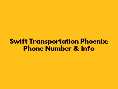 Swift Transportation Phoenix: Phone Number & Info