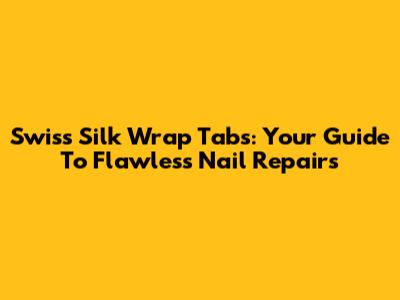 Swiss Silk Wrap Tabs: Your Guide To Flawless Nail Repairs
