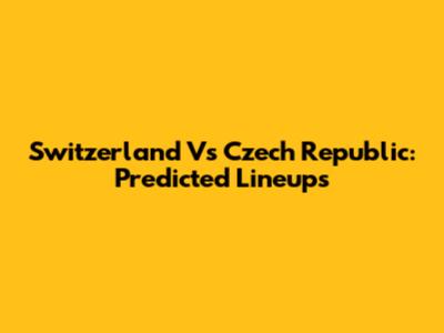 Switzerland Vs Czech Republic: Predicted Lineups