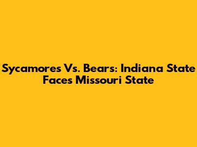 Sycamores Vs. Bears: Indiana State Faces Missouri State
