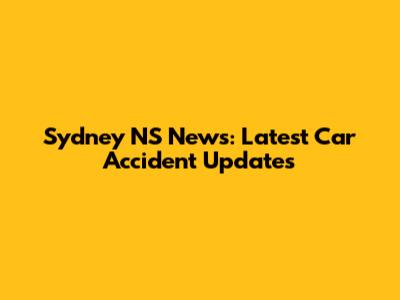 Sydney NS News: Latest Car Accident Updates
