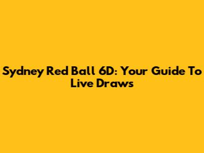 Sydney Red Ball 6D: Your Guide To Live Draws