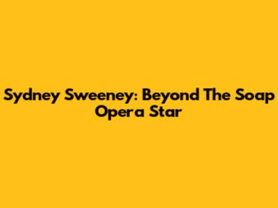 Sydney Sweeney: Beyond The Soap Opera Star