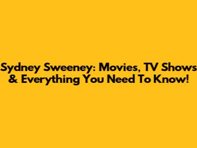 Sydney Sweeney: Movies, TV Shows & Everything You Need To Know!