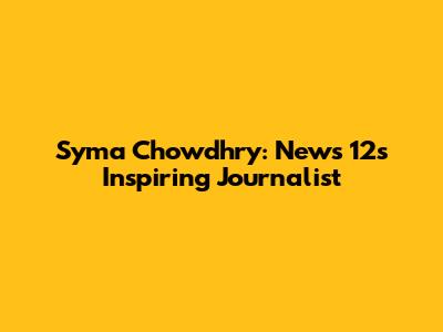 Syma Chowdhry: News 12's Inspiring Journalist
