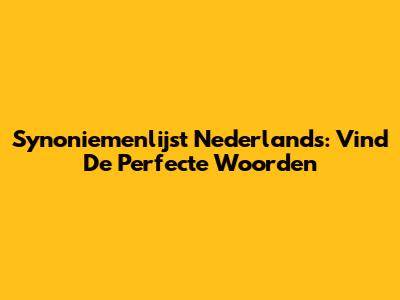 Synoniemenlijst Nederlands: Vind De Perfecte Woorden