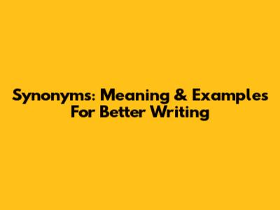 Synonyms: Meaning & Examples For Better Writing