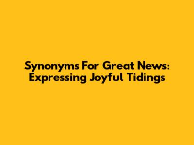 Synonyms For 'Great News': Expressing Joyful Tidings