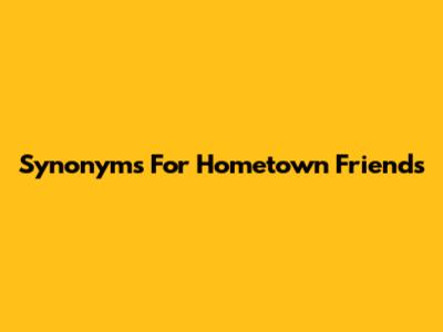 Synonyms For Hometown Friends