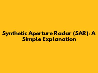Synthetic Aperture Radar (SAR): A Simple Explanation