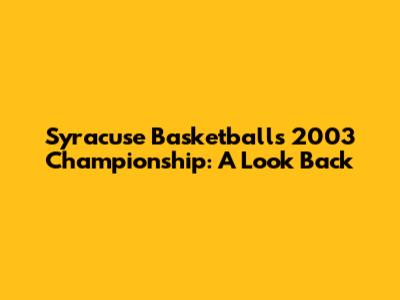 Syracuse Basketball's 2003 Championship: A Look Back