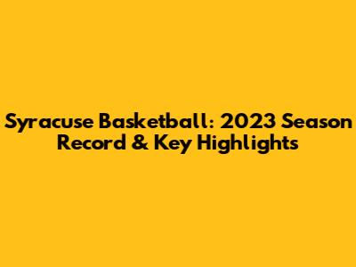 Syracuse Basketball: 2023 Season Record & Key Highlights
