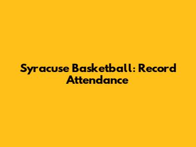 Syracuse Basketball: Record Attendance