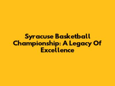 Syracuse Basketball Championship: A Legacy Of Excellence