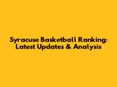 Syracuse Basketball Ranking: Latest Updates & Analysis