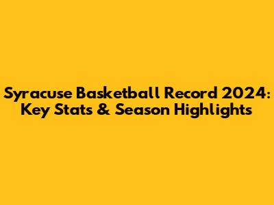 Syracuse Basketball Record 2024: Key Stats & Season Highlights