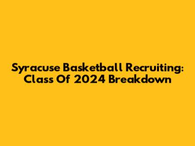 Syracuse Basketball Recruiting: Class Of 2024 Breakdown