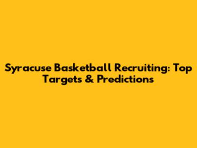 Syracuse Basketball Recruiting: Top Targets & Predictions