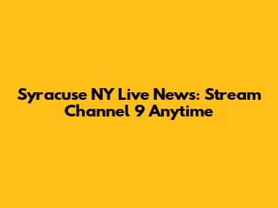 Syracuse NY Live News: Stream Channel 9 Anytime