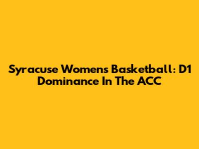 Syracuse Women's Basketball: D1 Dominance In The ACC