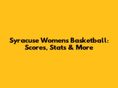 Syracuse Women's Basketball: Scores, Stats & More