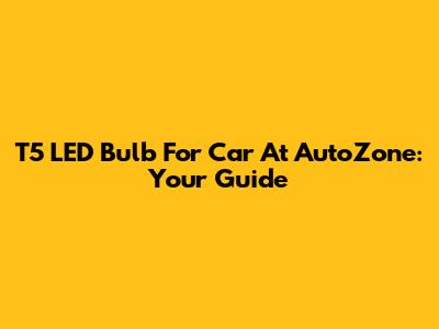 T5 LED Bulb For Car At AutoZone: Your Guide