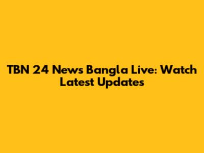 TBN 24 News Bangla Live: Watch Latest Updates