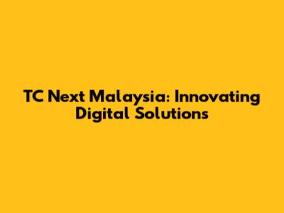 TC Next Malaysia: Innovating Digital Solutions