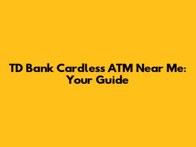 TD Bank Cardless ATM Near Me: Your Guide
