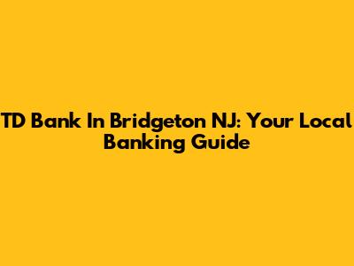 TD Bank In Bridgeton NJ: Your Local Banking Guide