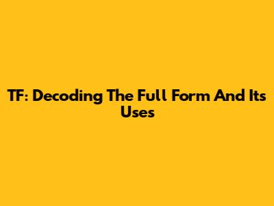 TF: Decoding The Full Form And Its Uses