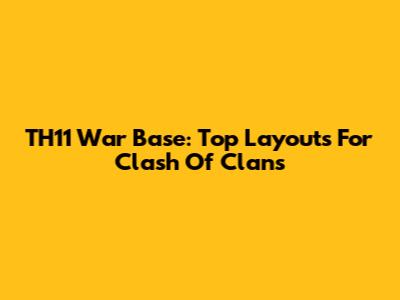 TH11 War Base: Top Layouts For Clash Of Clans