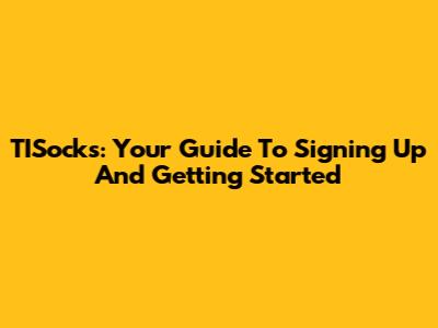 TISocks: Your Guide To Signing Up And Getting Started
