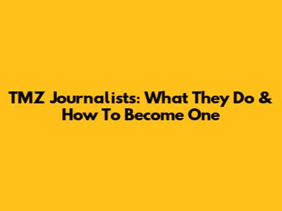 TMZ Journalists: What They Do & How To Become One