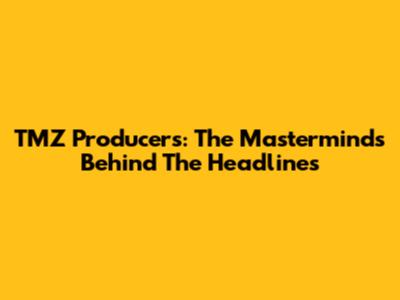 TMZ Producers: The Masterminds Behind The Headlines