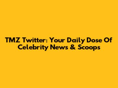 TMZ Twitter: Your Daily Dose Of Celebrity News & Scoops