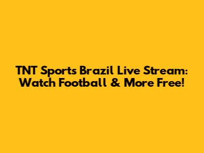 TNT Sports Brazil Live Stream: Watch Football & More Free!