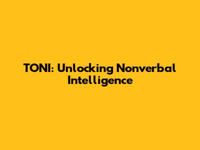 TONI: Unlocking Nonverbal Intelligence