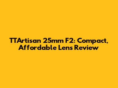 TTArtisan 25mm F2: Compact, Affordable Lens Review