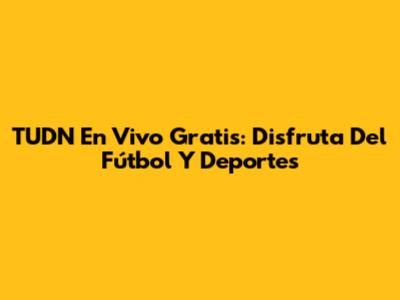 TUDN En Vivo Gratis: Disfruta Del Fútbol Y Deportes