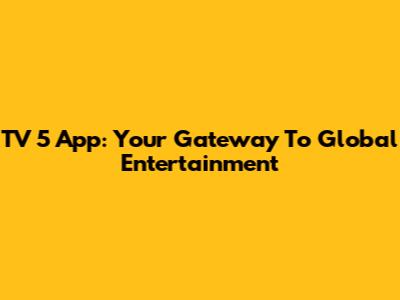 TV 5 App: Your Gateway To Global Entertainment