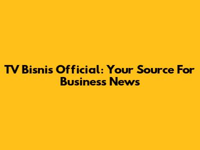 TV Bisnis Official: Your Source For Business News