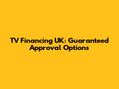 TV Financing UK: Guaranteed Approval Options